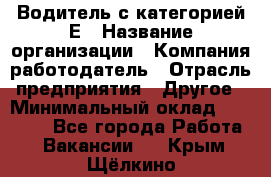 Водитель с категорией Е › Название организации ­ Компания-работодатель › Отрасль предприятия ­ Другое › Минимальный оклад ­ 30 000 - Все города Работа » Вакансии   . Крым,Щёлкино